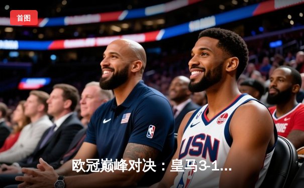 欧冠巅峰对决：皇马3-1逆转多特蒙德 维尼修斯双响闪耀温布利