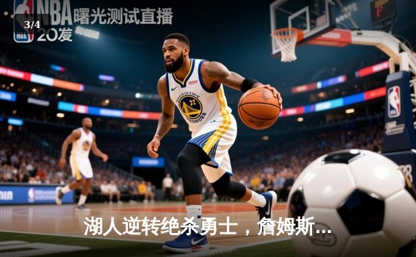 湖人逆转绝杀勇士，詹姆斯关键三分锁定胜局 - 3