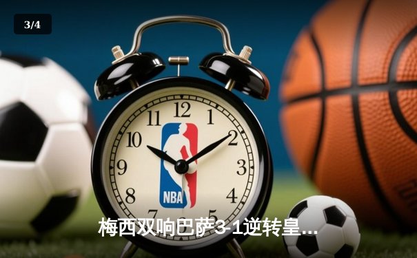 梅西双响巴萨3-1逆转皇马，国家德比再现经典对决 - 3