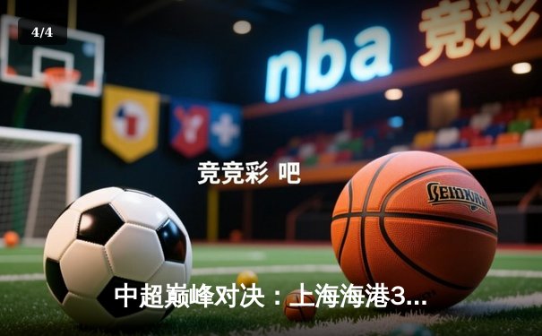 中超巅峰对决：上海海港3-2绝杀山东泰山，武磊双响闪耀浦东足球场 - 4