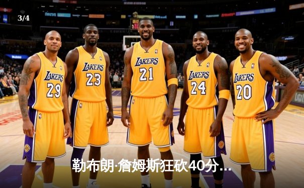 勒布朗·詹姆斯狂砍40分三双，湖人加时险胜勇士迎季后赛开门红 - 3