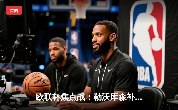 欧联杯焦点战：勒沃库森补时绝平延续不败神话，阿隆索战术神换人再显功力