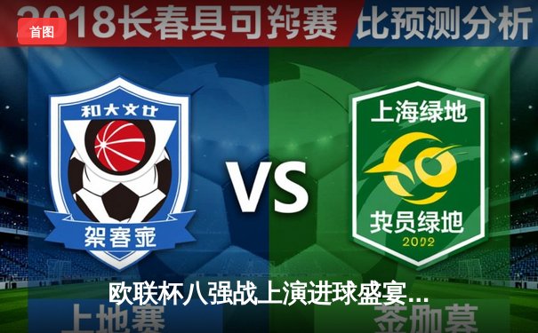 欧联杯八强战上演进球盛宴 勒沃库森补时绝平延续不败神话