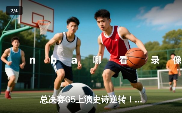 总决赛G5上演史诗逆转！凯尔特人险胜勇士夺赛点，塔图姆26+13统治末节 - 2