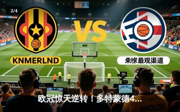 欧冠惊天逆转！多特蒙德4-2绝杀马竞，菲尔克鲁格制胜球锁定决赛席位 - 2