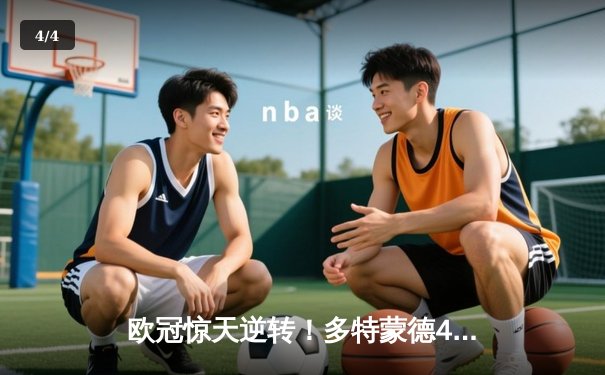 欧冠惊天逆转！多特蒙德4-2绝杀马竞，菲尔克鲁格制胜球锁定决赛席位 - 4