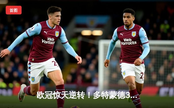 欧冠惊天逆转！多特蒙德3-2绝杀巴黎，桑乔独造两球闪耀威斯特法伦
