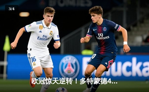 欧冠惊天逆转！多特蒙德4-2绝杀马竞，菲尔克鲁格制胜球点燃威斯特法伦 - 3