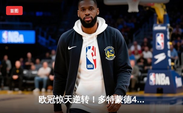 欧冠惊天逆转！多特蒙德4-2绝杀马竞，菲尔克鲁格制胜球点燃威斯特法伦