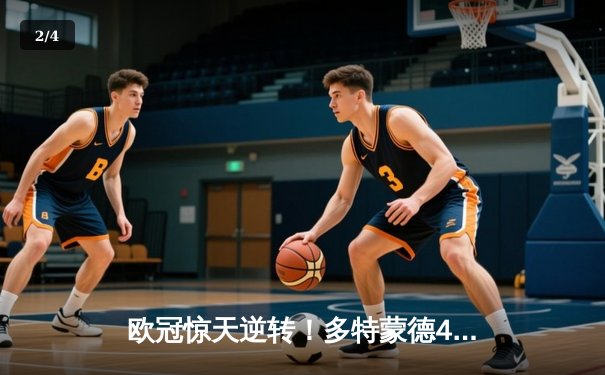 欧冠惊天逆转！多特蒙德4-2绝杀马竞，菲尔克鲁格制胜球点燃威斯特法伦 - 2