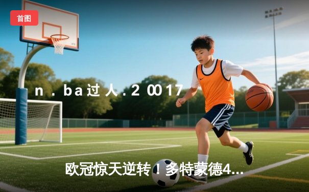 欧冠惊天逆转！多特蒙德4-2淘汰巴黎，桑乔独造三球闪耀威斯特法伦