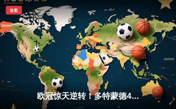 欧冠惊天逆转！多特蒙德4-2淘汰巴黎，桑乔独造三球闪耀威斯特法伦