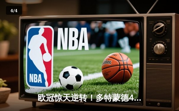 欧冠惊天逆转！多特蒙德4-2淘汰巴黎，桑乔独造三球闪耀威斯特法伦 - 4