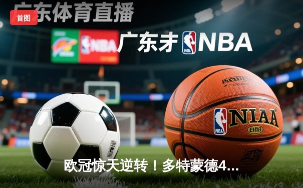 欧冠惊天逆转！多特蒙德4-2淘汰巴黎，桑乔独造三球闪耀威斯特法伦