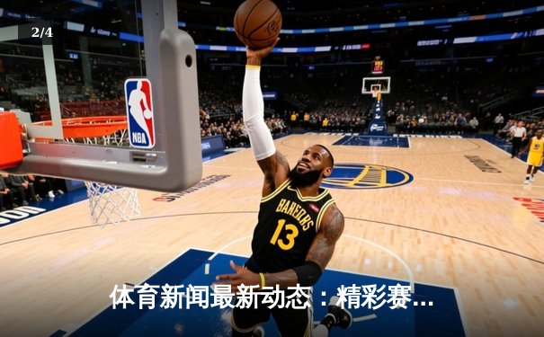 体育新闻最新动态：精彩赛事回顾 - 2