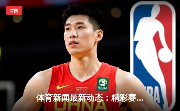体育新闻最新动态：精彩赛事回顾
