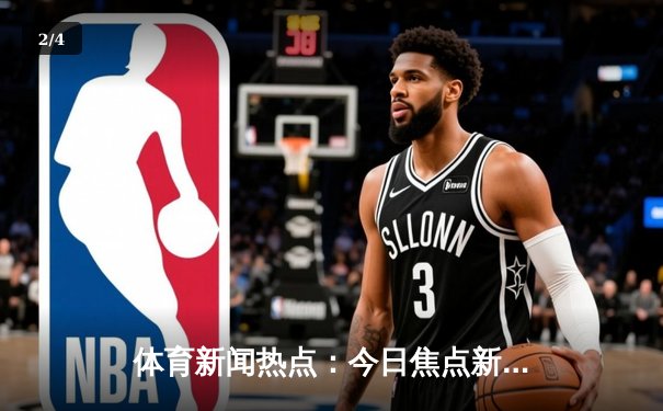 体育新闻热点：今日焦点新闻 - 2